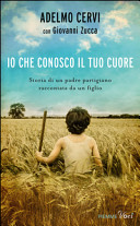 Copertina  Io che conosco il tuo cuore : Storia di un padre partigiano raccontata da un figlio